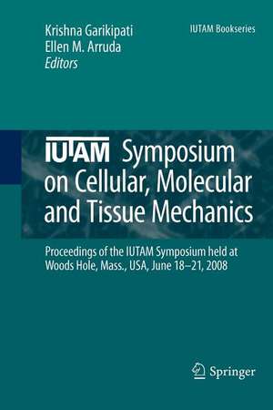 IUTAM Symposium on Cellular, Molecular and Tissue Mechanics: Proceedings of the IUTAM symposium held at Woods Hole, Mass., USA, June 18-21, 2008 de Krishna Garikipati