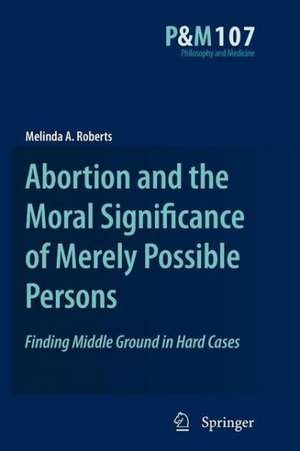 Abortion and the Moral Significance of Merely Possible Persons: Finding Middle Ground in Hard Cases de Melinda A. Roberts