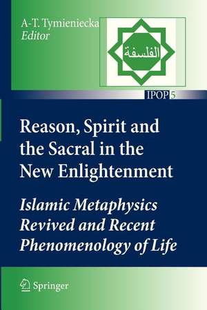 Reason, Spirit and the Sacral in the New Enlightenment: Islamic Metaphysics Revived and Recent Phenomenology of Life de Anna-Teresa Tymieniecka