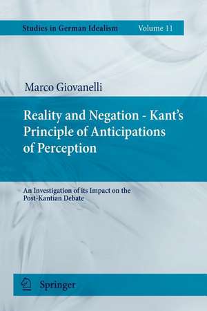 Reality and Negation - Kant's Principle of Anticipations of Perception: An Investigation of its Impact on the Post-Kantian Debate de Marco Giovanelli