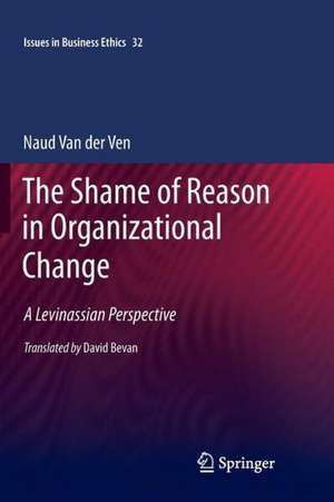 The Shame of Reason in Organizational Change: A Levinassian Perspective de Naud van der Ven