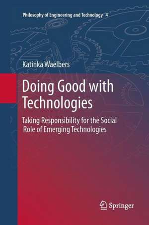 Doing Good with Technologies:: Taking Responsibility for the Social Role of Emerging Technologies de Katinka Waelbers