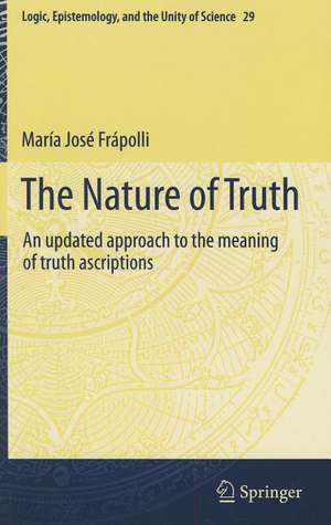 The Nature of Truth: An updated approach to the meaning of truth ascriptions de Maria Jose Frapolli