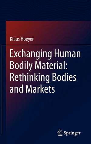 Exchanging Human Bodily Material: Rethinking Bodies and Markets de Klaus Hoeyer