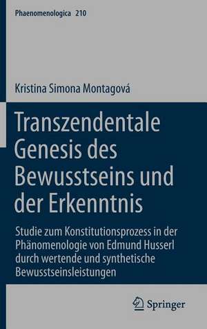 Transzendentale Genesis des Bewusstseins und der Erkenntnis: Studie zum Konstitutionsprozess in der Phänomenologie von Edmund Husserl durch wertende und synthetische Bewusstseinsleistungen de Kristina Montagova