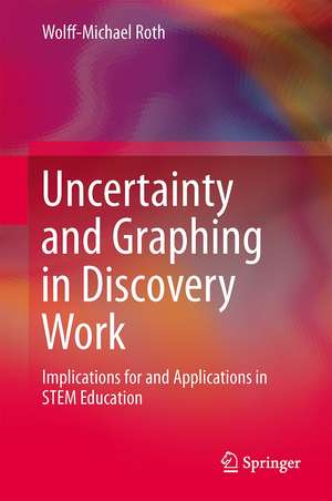 Uncertainty and Graphing in Discovery Work: Implications for and Applications in STEM Education de Wolff-Michael Roth