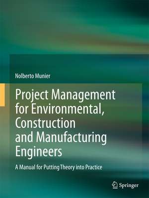 Project Management for Environmental, Construction and Manufacturing Engineers: A Manual for Putting Theory into Practice de Nolberto Munier