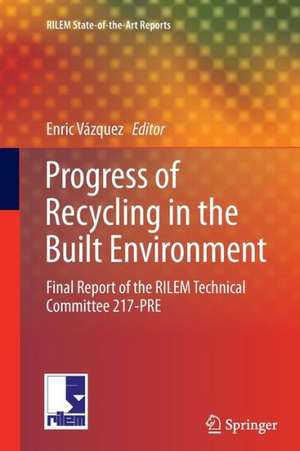 Progress of Recycling in the Built Environment: Final report of the RILEM Technical Committee 217-PRE de Enric Vázquez