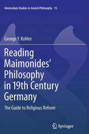 Reading Maimonides' Philosophy in 19th Century Germany: The Guide to Religious Reform de George Y. Kohler