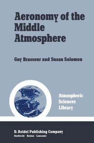 Aeronomy of the Middle Atmosphere: Chemistry and Physics of the Stratosphere and Mesosphere de Guy Brasseur