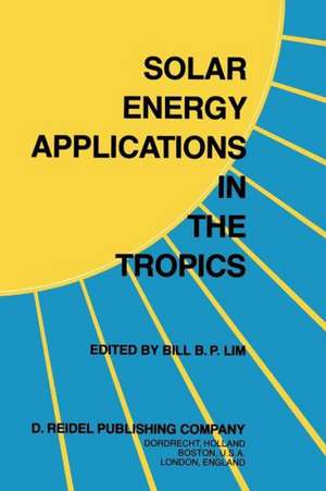 Solar Energy Applications in the Tropics: Proceedings of a Regional Seminar and Workshop on the Utilization of Solar Energy in Hot Humid Urban Development, held at Singapore, 30 October – 1 November, 1980 de B.B.P. Lim