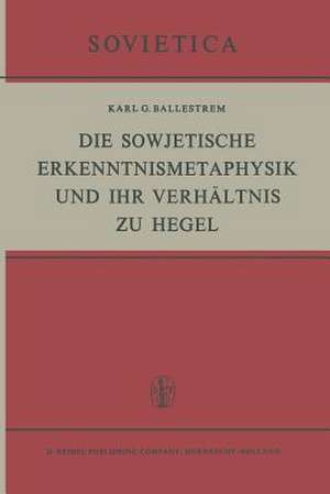 Die Sowjetische Erkenntnismetaphysik und Ihr Verhältnis zu Hegel de K.G. Ballestrem