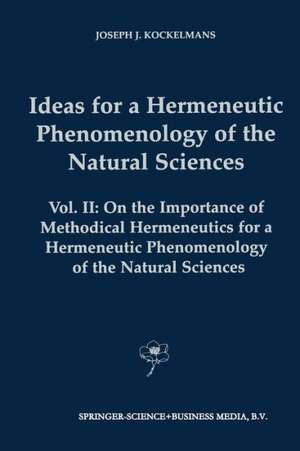 Ideas for a Hermeneutic Phenomenology of the Natural Sciences: Volume II: On the Importance of Methodical Hermeneutics for a Hermeneutic Phenomenology of the Natural Sciences de J.J. Kockelmans