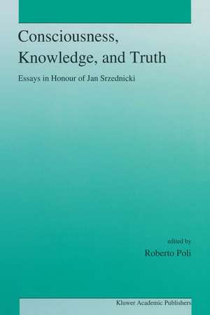 Consciousness, Knowledge, and Truth: Essays in Honour of Jan Srzednicki de R. Poli