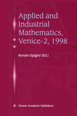 Applied and Industrial Mathematics, Venice—2, 1998: Selected Papers from the ‘Venice—2/Symposium on Applied and Industrial Mathematics’, June 11–16, 1998, Venice, Italy de Renato Spigler