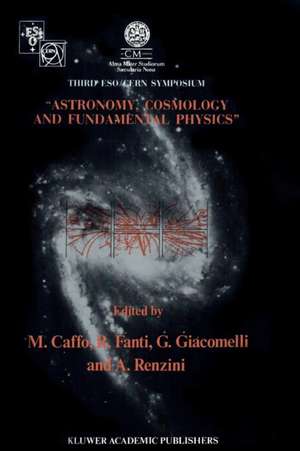 Astronomy, Cosmology and Fundamental Physics: Proceedings of the Third ESO-CERN Symposium, Held in Bologna, Palazzo Re Enzo, May 16–20, 1988 de Michele Caffo