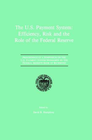 The U.S. Payment System: Efficiency, Risk and the Role of the Federal Reserve: Proceedings of a Symposium on the U.S. Payment System sponsored by the Federal Reserve Bank of Richmond de David B. Humphrey