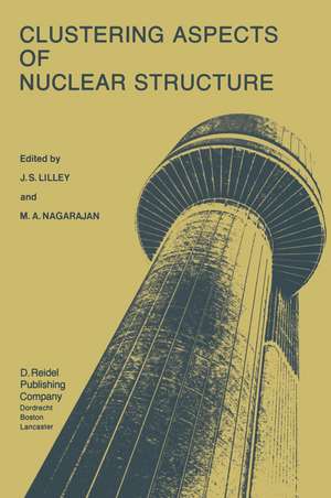 Clustering Aspects of Nuclear Structure: Invited Papers presented at the 4th International Conference on Clustering Aspects of Nuclear Structure and Nuclear Reactions, Chester, United Kingdom, 23–27 July, 1984 de J. S. Lilley