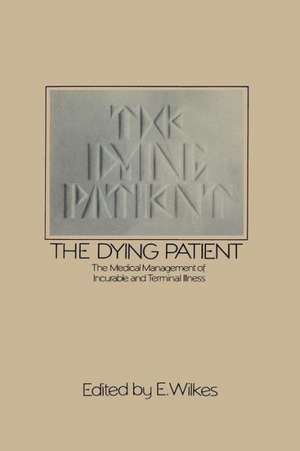 The Dying Patient: The Medical Management of Incurable and Terminal Illness de E. Wilkes