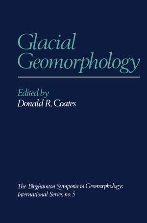 Glacial Geomorphology: A proceedings volume of the Fifth Annual Geomorphology Symposia Series, held at Binghamton New York September 26–28, 1974 de Donald R. Coates