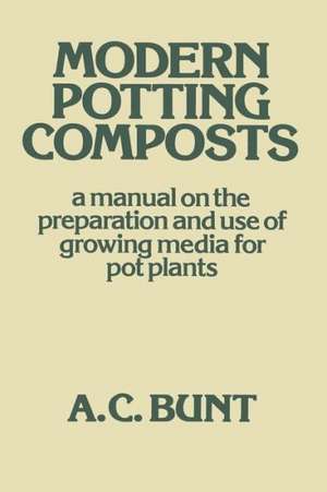 Modern Potting Composts: A Manual on the Preparation and Use of Growing Media for Pot Plants de A. C. Bunt