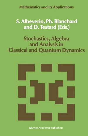 Stochastics, Algebra and Analysis in Classical and Quantum Dynamics: Proceedings of the IVth French-German Encounter on Mathematics and Physics, CIRM, Marseille, France, February/March 1988 de Sergio Albeverio