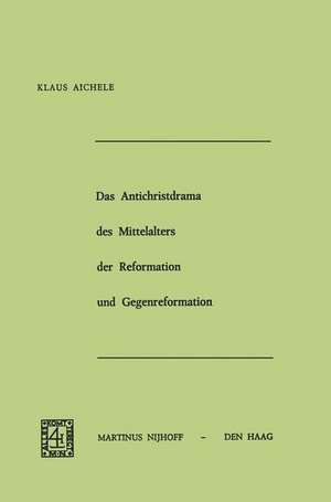 Das Antichristdrama des Mittelalters der Reformation und Gegenreformation de Klaus Aichele