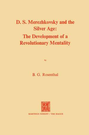 Dmitri Sergeevich Merezhkovsky and the Silver Age: The Development of a Revolutionary Mentality de Bernice Glatzer Rosenthal