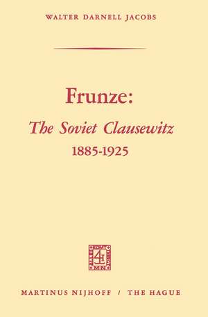 Frunze: The Soviet Clausewitz 1885–1925 de Walter Darnell Jacobs