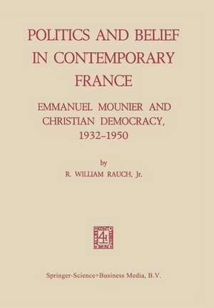 Politics and Belief in Contemporary France: Emmanuel Mounier and Christian Democracy, 1932–1950 de R. William Rauch