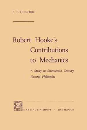 Robert Hooke’s Contributions to Mechanics: A Study in Seventeenth Century Natural Philosophy de F.F. Centore