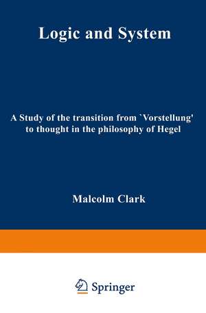 Logic and System: A Study of the Transition from “Vorstellung” to Thought in the Philosophy of Hegel de M. Clark