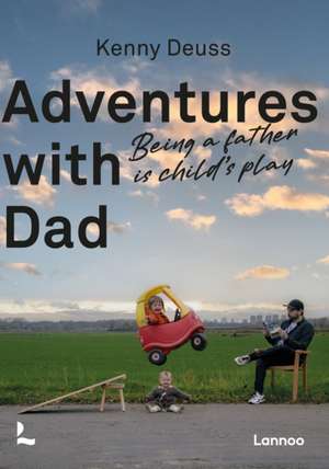 Adventures with Dad: Being a Father is Child's Play de Kenny Deuss