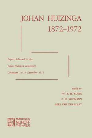 Johan Huizinga 1872–1972: Papers Delivered to the Johan Huizinga Conference Groningen 11–15 December 1972 de W. R. H. Koops