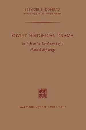 Soviet Historical Drama: Its Role in the Development of a National Mythology de Spencer E. Roberts