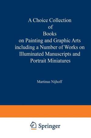 A Choice Collection of Books on Painting and Graphic Arts Including a Number of Works on Illuminated Manuscripts and Portrait Miniatures: From the Stock of Martinus Nijhoff Bookseller de Kenneth A. Loparo