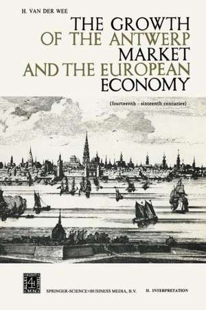 The Growth of the Antwerp Market and the European Economy: Fourteenth-Sixteenth Centuries de H. Van Der Wee