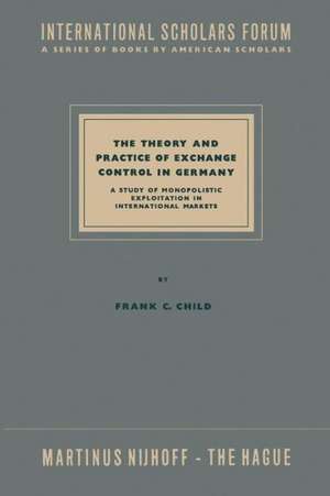 The Theory and Practice of Exchange Control in Germany: A Study of Monopolistic Exploitation in International Markets de NA Child