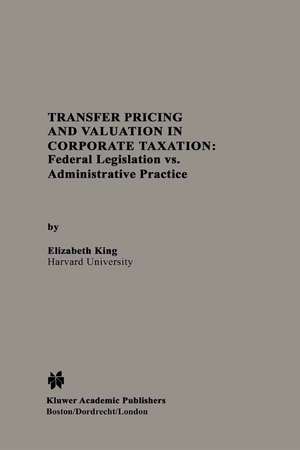 Transfer Pricing and Valuation in Corporate Taxation: Federal Legislation vs. Administrative Practice de Elizabeth King