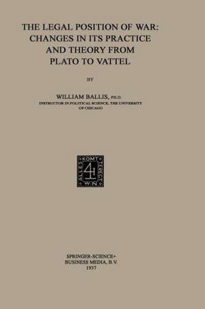 The Legal Position of War: Changes in its Practice and Theory from Plato to Vattel de William Ballis