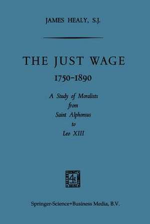 The Just Wage, 1750–1890: A Study of Moralists from Saint Alphonsus to Leo XIII de James Healy