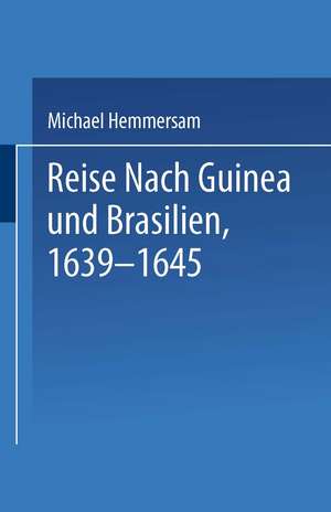 Reise Nach Guinea und Brasilien 1639–1645: Neu Herausgegeben nach der zu Nürnberg bei Paulus Fürst im Jahre 1663 Erschienenen Original-Ausgabe de NA Hemmersam