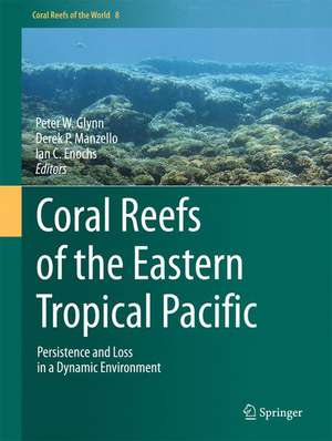 Coral Reefs of the Eastern Tropical Pacific: Persistence and Loss in a Dynamic Environment de Peter W. Glynn