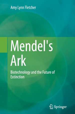 Mendel's Ark: Biotechnology and the Future of Extinction de Amy Lynn Fletcher