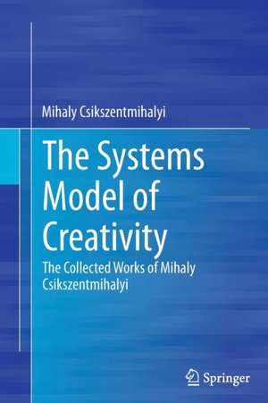 The Systems Model of Creativity: The Collected Works of Mihaly Csikszentmihalyi de Mihaly Csikszentmihalyi