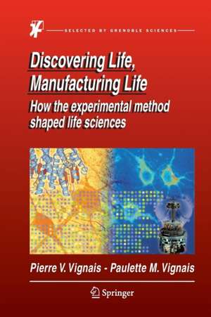 Discovering Life, Manufacturing Life: How the experimental method shaped life sciences de Pierre V. Vignais