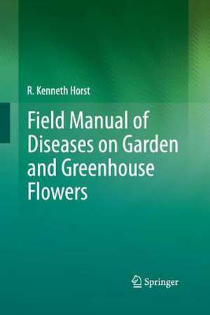 Field Manual of Diseases on Garden and Greenhouse Flowers de R. Kenneth Horst