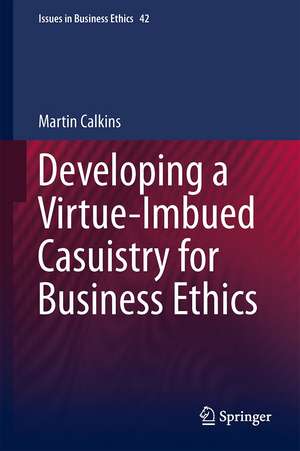 Developing a Virtue-Imbued Casuistry for Business Ethics de Martin Calkins