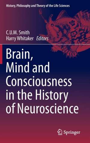 Brain, Mind and Consciousness in the History of Neuroscience de C. U. M. Smith