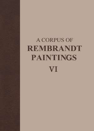 A Corpus of Rembrandt Paintings VI: Rembrandt’s Paintings Revisited - A Complete Survey de Ernst van de Wetering